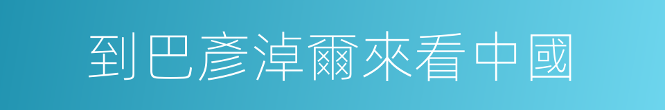 到巴彥淖爾來看中國的同義詞