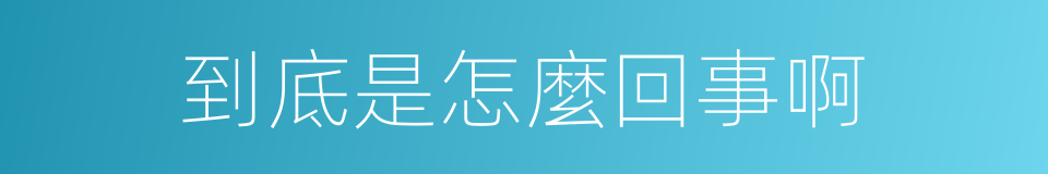 到底是怎麼回事啊的同義詞