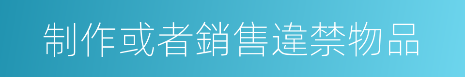 制作或者銷售違禁物品的同義詞