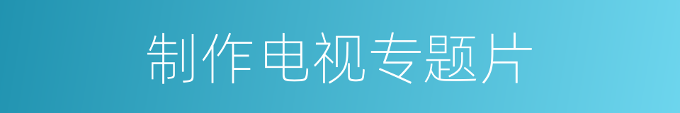 制作电视专题片的同义词