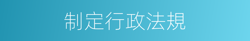 制定行政法規的同義詞