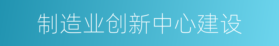 制造业创新中心建设的同义词