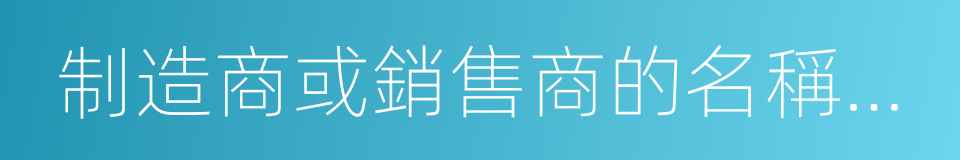 制造商或銷售商的名稱及地址的同義詞