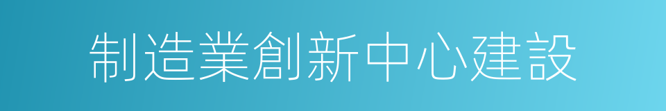 制造業創新中心建設的同義詞