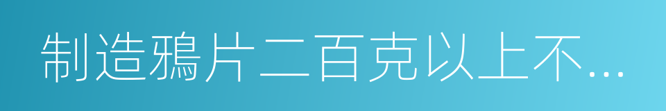 制造鴉片二百克以上不滿一千克的同義詞