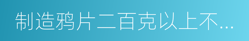 制造鸦片二百克以上不满一千克的同义词