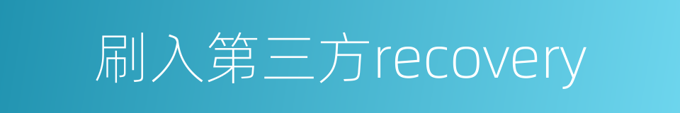 刷入第三方recovery的同义词