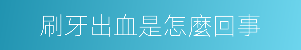 刷牙出血是怎麼回事的同義詞