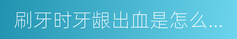 刷牙时牙龈出血是怎么回事的同义词