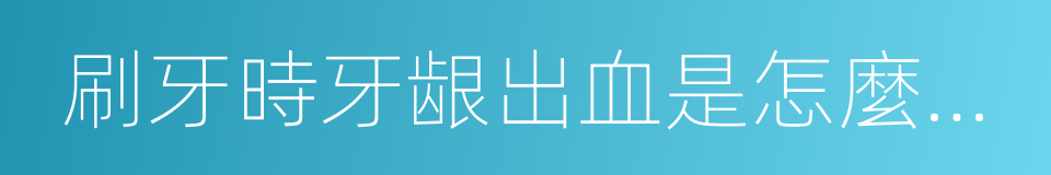 刷牙時牙龈出血是怎麼回事的同義詞