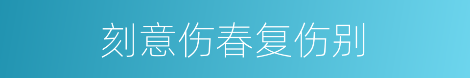 刻意伤春复伤别的同义词