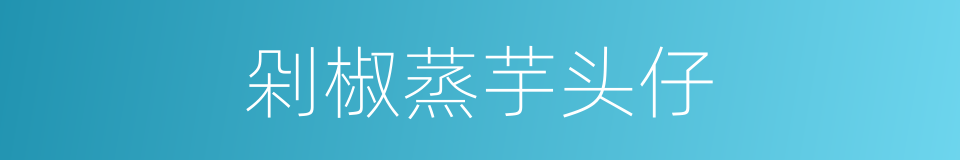 剁椒蒸芋头仔的同义词