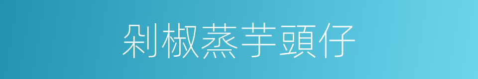 剁椒蒸芋頭仔的同義詞