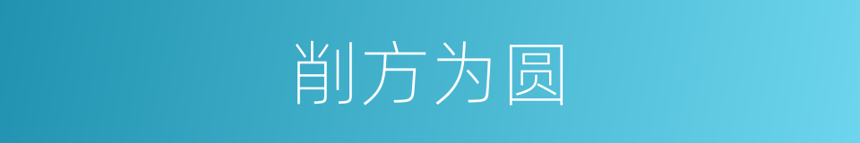 削方为圆的意思