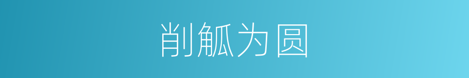 削觚为圆的意思