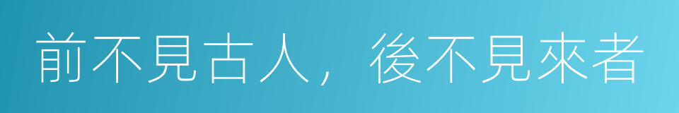 前不見古人，後不見來者的意思