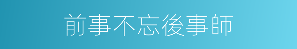 前事不忘後事師的同義詞