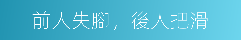 前人失腳，後人把滑的同義詞