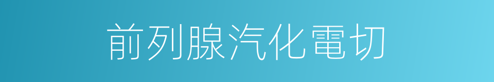 前列腺汽化電切的同義詞