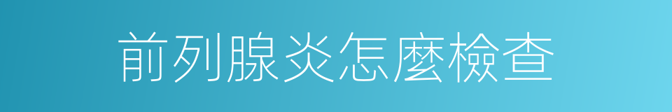 前列腺炎怎麼檢查的同義詞