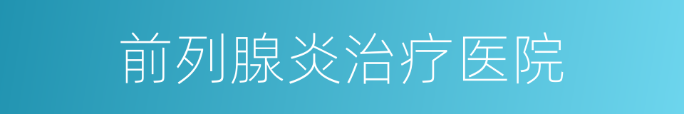 前列腺炎治疗医院的同义词