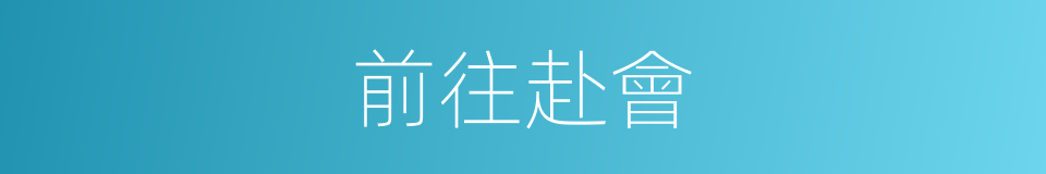 前往赴會的同義詞