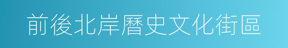 前後北岸曆史文化街區的同義詞