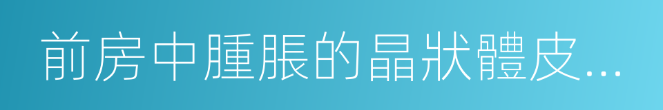 前房中腫脹的晶狀體皮質顆粒的同義詞
