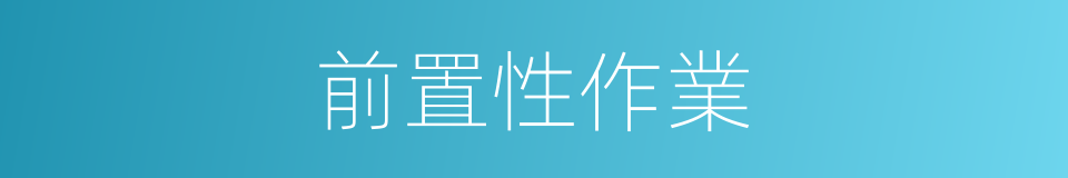 前置性作業的同義詞