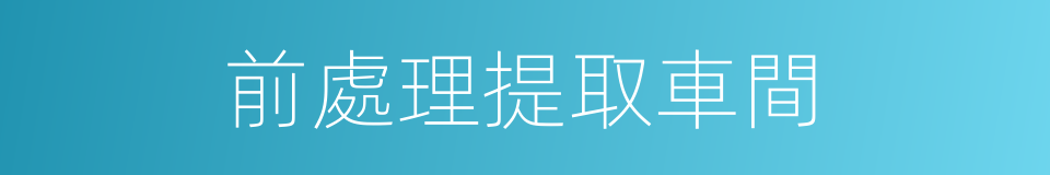 前處理提取車間的同義詞