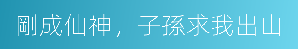 剛成仙神，子孫求我出山的同義詞