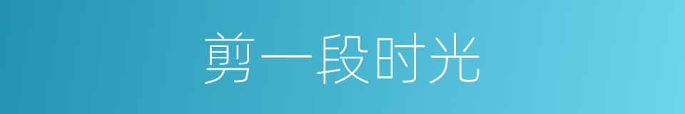 剪一段时光的同义词