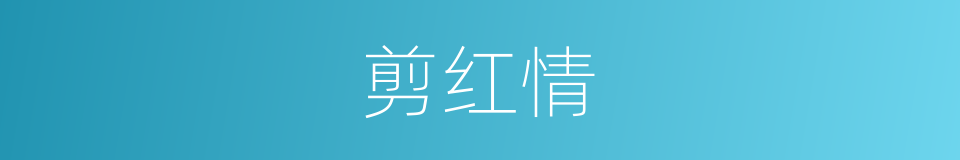 剪红情的同义词