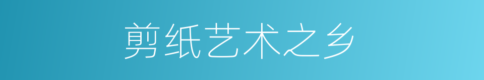 剪纸艺术之乡的同义词