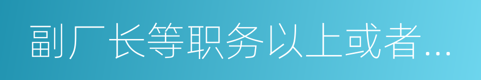 副厂长等职务以上或者具有副教授的同义词