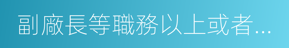 副廠長等職務以上或者具有副教授的同義詞