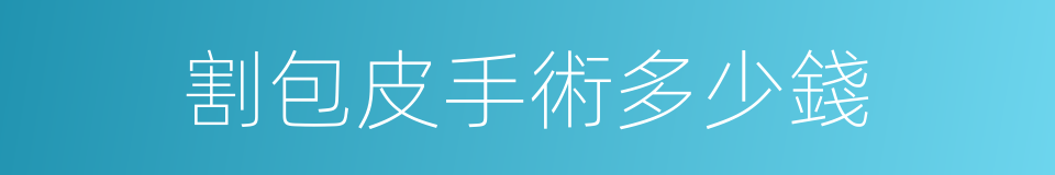 割包皮手術多少錢的同義詞