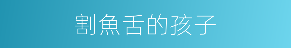 割魚舌的孩子的同義詞