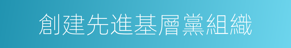 創建先進基層黨組織的同義詞