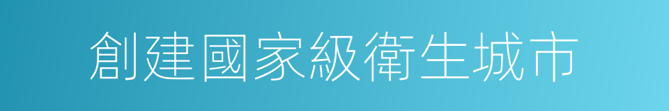 創建國家級衛生城市的同義詞