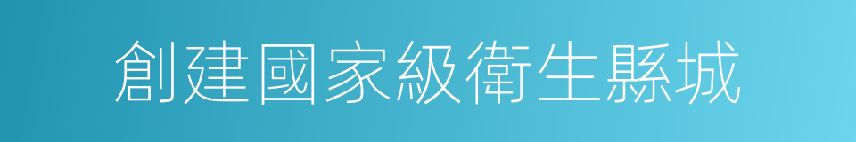 創建國家級衛生縣城的同義詞