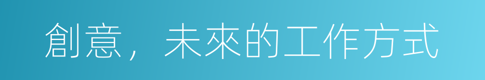 創意，未來的工作方式的同義詞