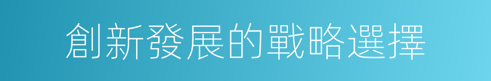 創新發展的戰略選擇的同義詞