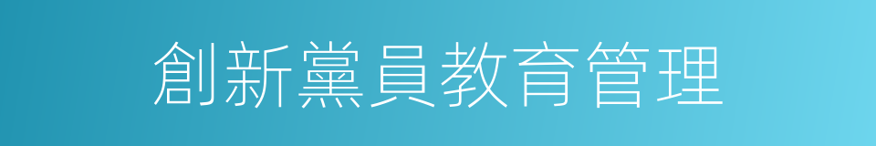 創新黨員教育管理的同義詞