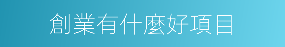 創業有什麼好項目的同義詞