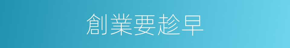 創業要趁早的同義詞