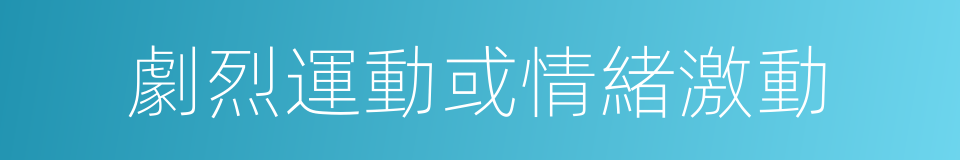 劇烈運動或情緒激動的同義詞