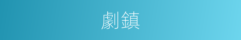 劇鎮的意思