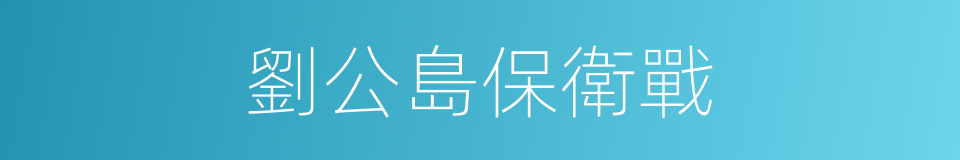 劉公島保衛戰的同義詞