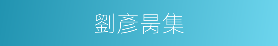 劉彥昺集的同義詞